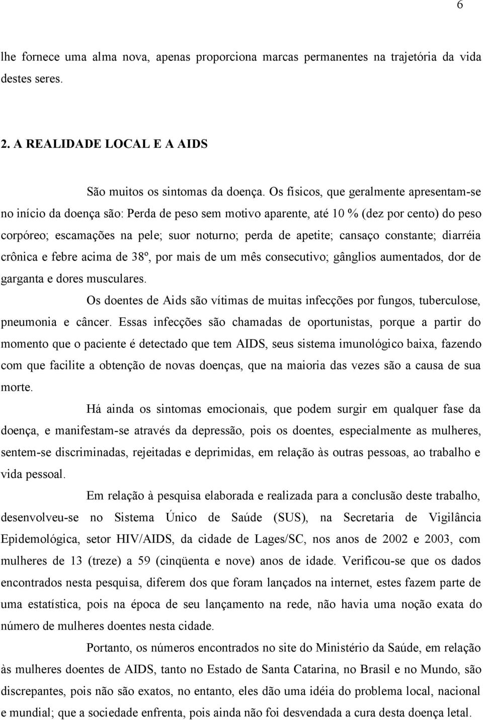 cansaço constante; diarréia crônica e febre acima de 38º, por mais de um mês consecutivo; gânglios aumentados, dor de garganta e dores musculares.