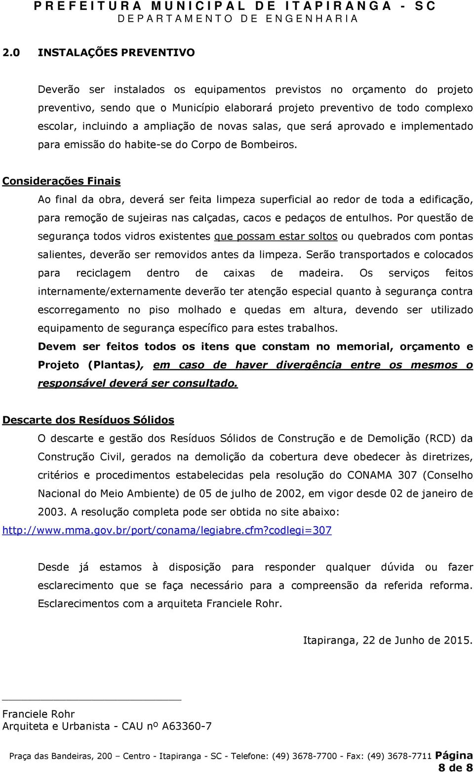 Considerações Finais Ao final da obra, deverá ser feita limpeza superficial ao redor de toda a edificação, para remoção de sujeiras nas calçadas, cacos e pedaços de entulhos.