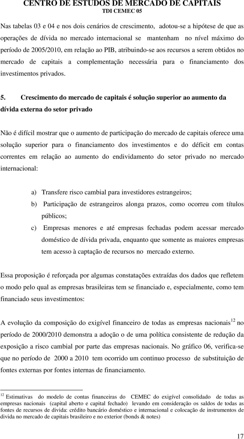 Crescimento do mercado de capitais é solução superior ao aumento da dívida externa do setor privado Não é difícil mostrar que o aumento de participação do mercado de capitais oferece uma solução