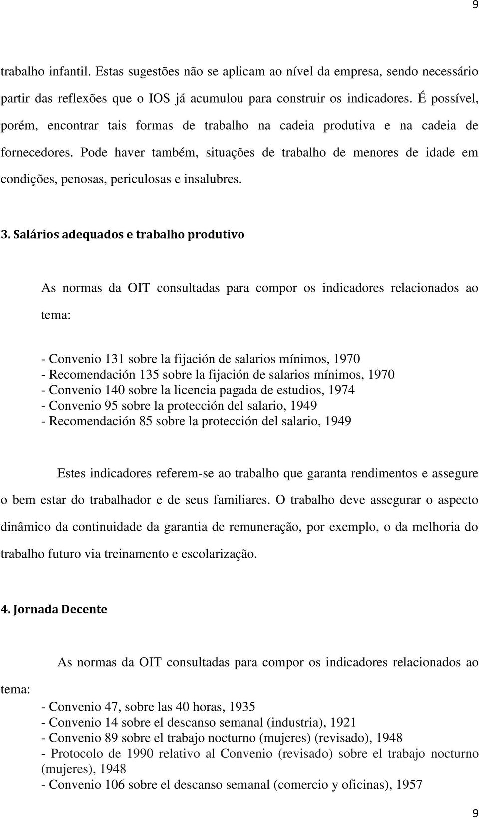 Pode haver também, situações de trabalho de menores de idade em condições, penosas, periculosas e insalubres. 3.