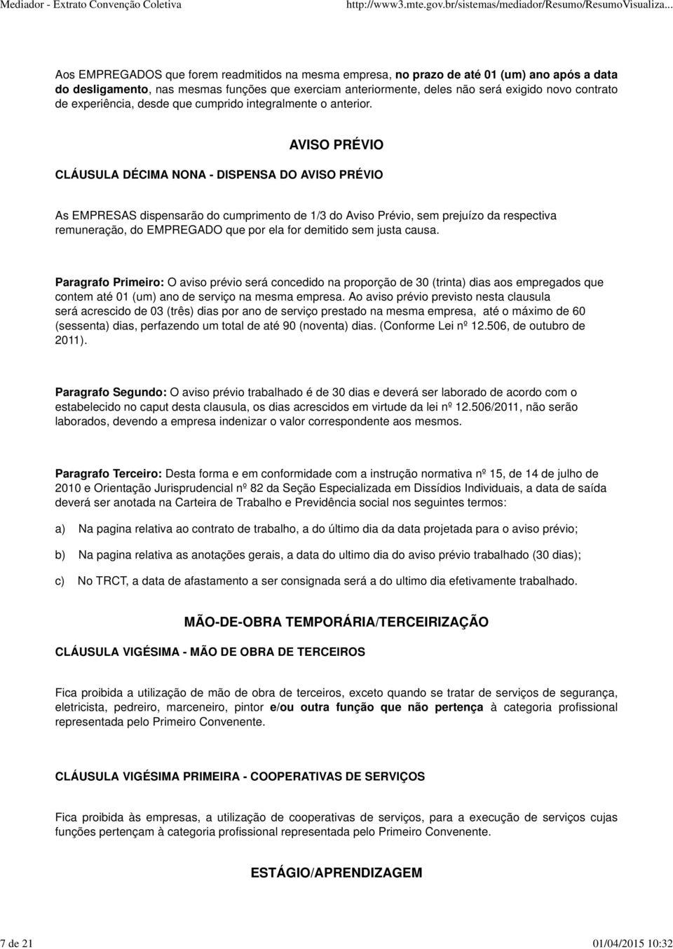 AVISO PRÉVIO CLÁUSULA DÉCIMA NONA - DISPENSA DO AVISO PRÉVIO As EMPRESAS dispensarão do cumprimento de 1/3 do Aviso Prévio, sem prejuízo da respectiva remuneração, do EMPREGADO que por ela for