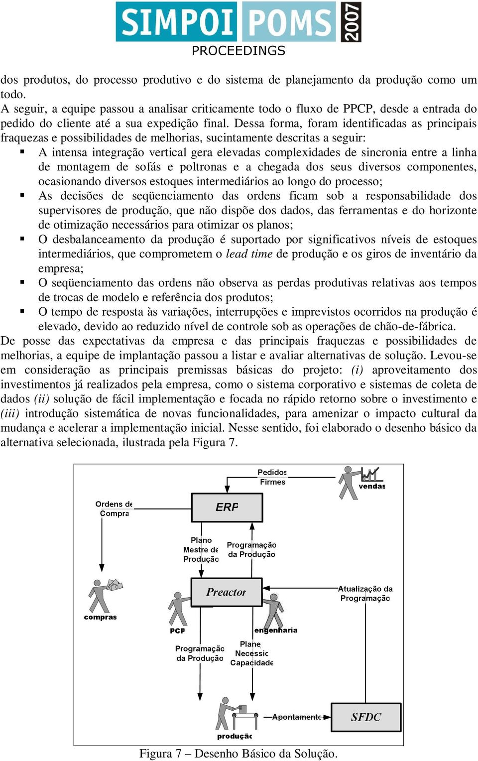 Dessa forma, foram identificadas as principais fraquezas e possibilidades de melhorias, sucintamente descritas a seguir: A intensa integração vertical gera elevadas complexidades de sincronia entre a