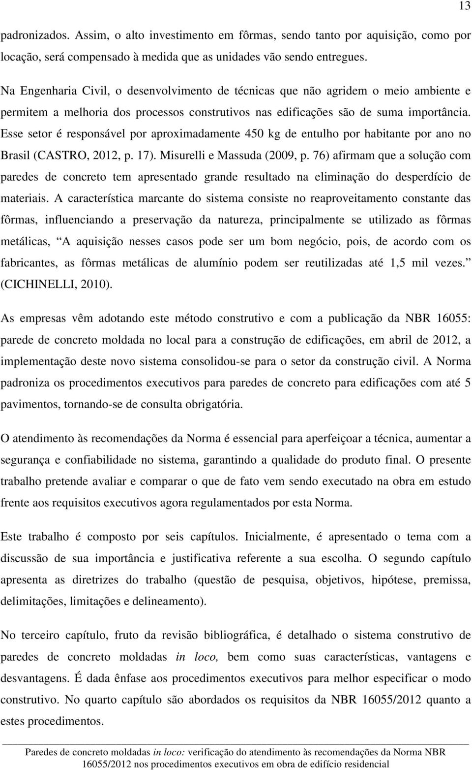 Esse setor é responsável por aproximadamente 450 kg de entulho por habitante por ano no Brasil (CASTRO, 2012, p. 17). Misurelli e Massuda (2009, p.