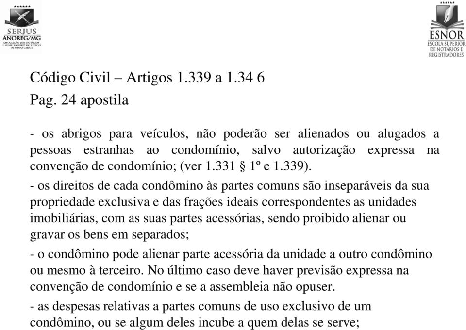 - os direitos de cada condômino às partes comuns são inseparáveis da sua propriedade exclusiva e das frações ideais correspondentes as unidades imobiliárias, com as suas partes acessórias, sendo