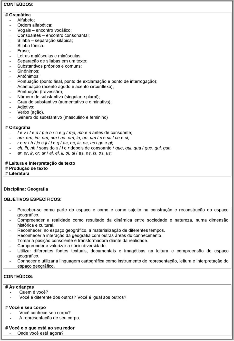 interrogação); - Acentuação (acento agudo e acento circunflexo); - Pontuação (travessão); - Número de substantivo (singular e plural); - Grau do substantivo (aumentativo e diminutivo); - Adjetivo; -