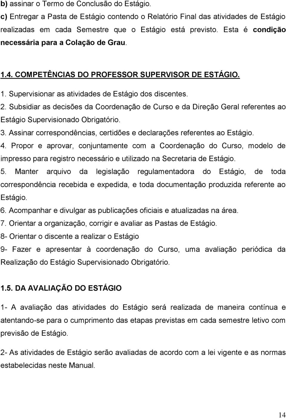 Subsidiar as decisões da Coordenação de Curso e da Direção Geral referentes ao Estágio Supervisionado Obrigatório. 3. Assinar correspondências, certidões e declarações referentes ao Estágio. 4.