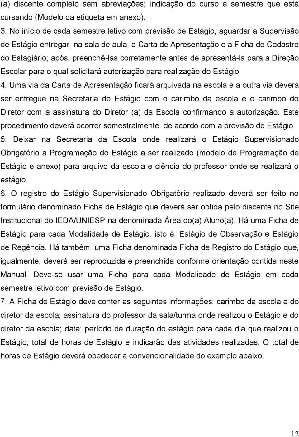 corretamente antes de apresentá-la para a Direção Escolar para o qual solicitará autorização para realização do Estágio. 4.