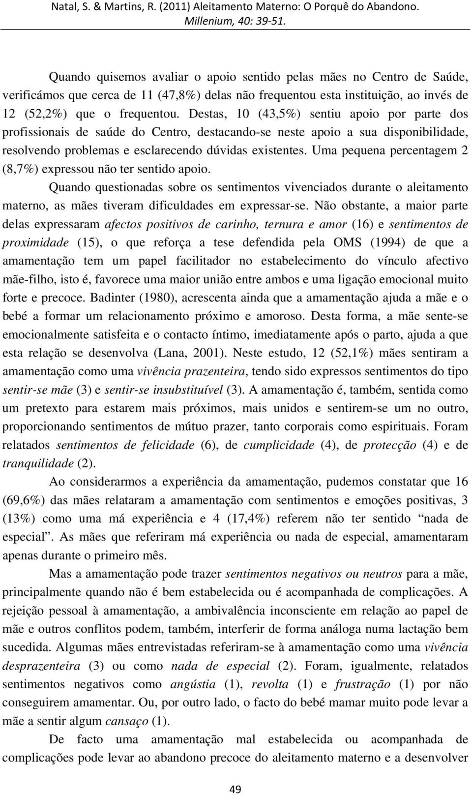 Uma pequena percentagem 2 (8,7%) expressou não ter sentido apoio. Quando questionadas sobre os sentimentos vivenciados durante o aleitamento materno, as mães tiveram dificuldades em expressar-se.