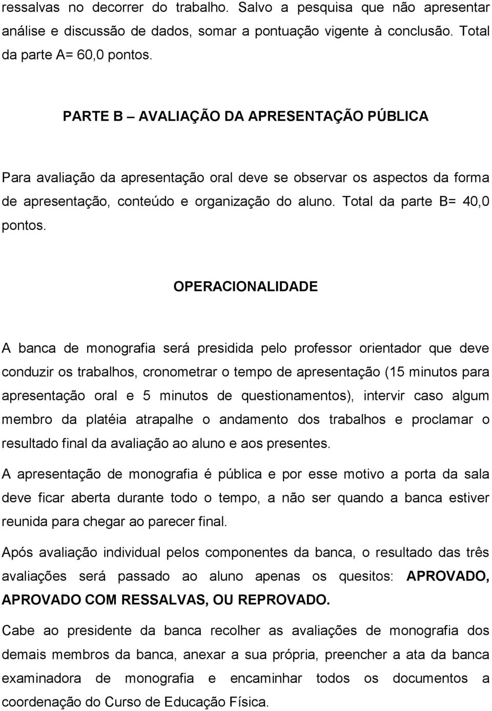 OPERACIONALIDADE A banca de monografia será presidida pelo professor orientador que deve conduzir os trabalhos, cronometrar o tempo de apresentação (15 minutos para apresentação oral e 5 minutos de