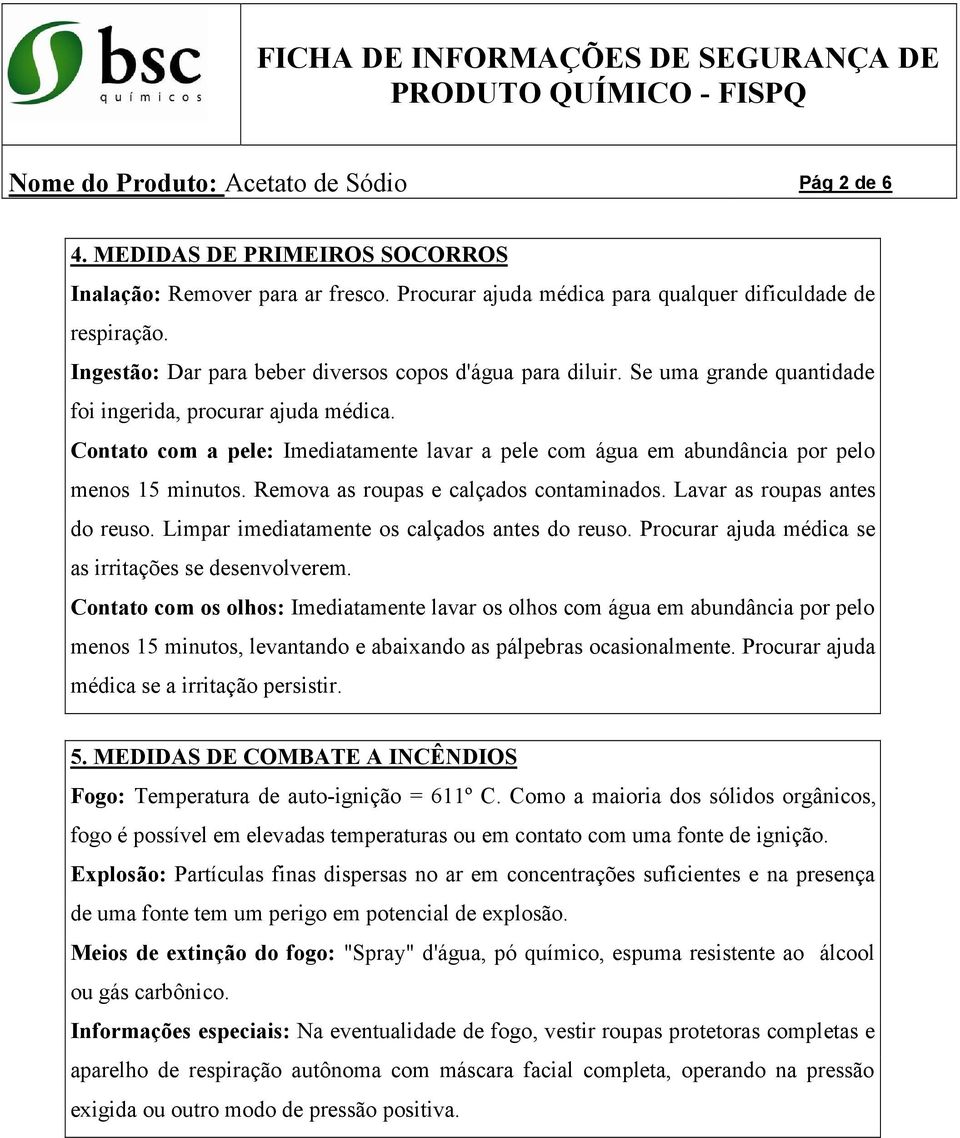 Contato com a pele: Imediatamente lavar a pele com água em abundância por pelo menos 15 minutos. Remova as roupas e calçados contaminados. Lavar as roupas antes do reuso.