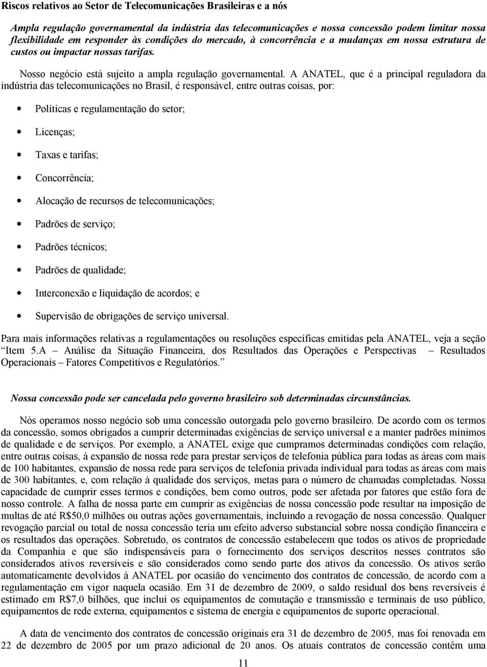 A ANATEL, que é a principal reguladora da indústria das telecomunicações no Brasil, é responsável, entre outras coisas, por: Políticas e regulamentação do setor; Licenças; Taxas e tarifas;