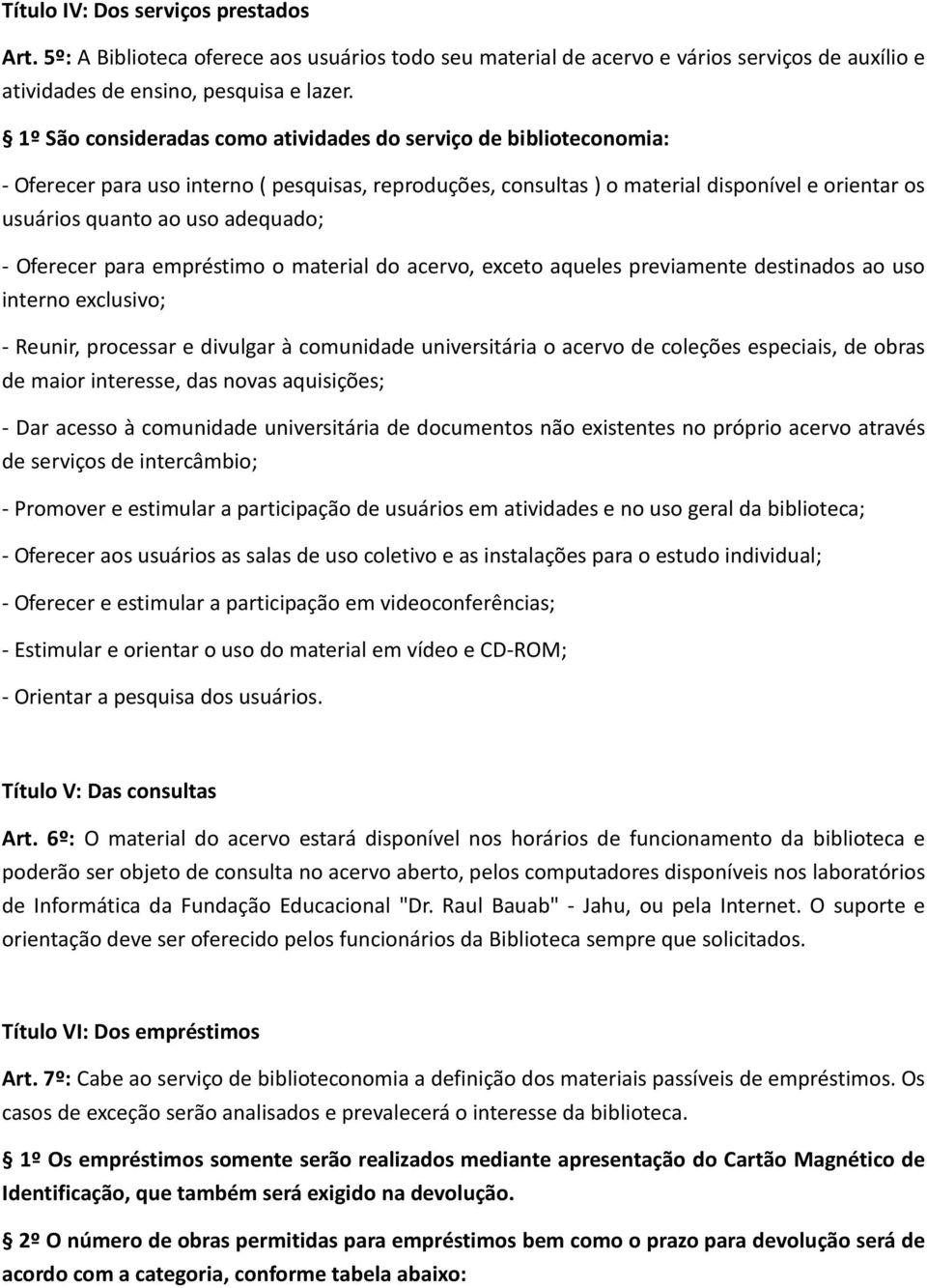 adequado; - Oferecer para empréstimo o material do acervo, exceto aqueles previamente destinados ao uso interno exclusivo; - Reunir, processar e divulgar à comunidade universitária o acervo de