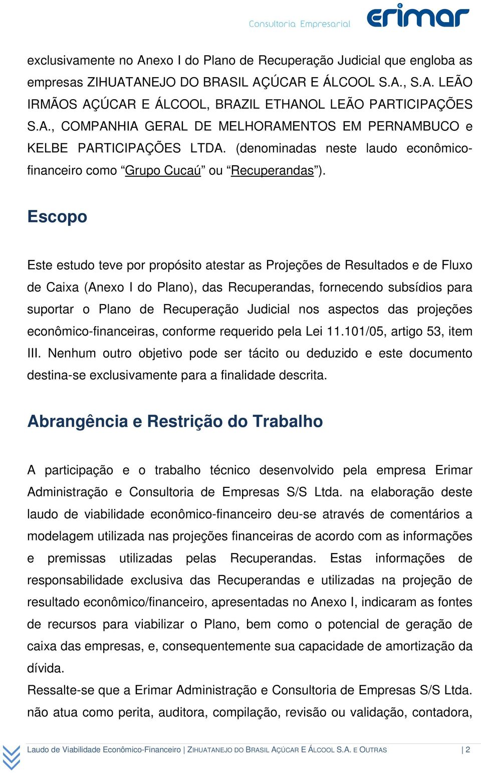 Escopo Este estudo teve por propósito atestar as Projeções de Resultados e de Fluxo de Caixa (Anexo I do Plano), das Recuperandas, fornecendo subsídios para suportar o Plano de Recuperação Judicial