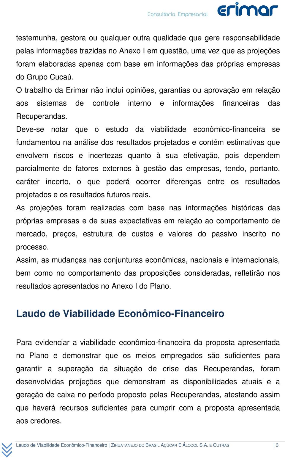 Deve-se notar que o estudo da viabilidade econômico-financeira se fundamentou na análise dos resultados projetados e contém estimativas que envolvem riscos e incertezas quanto à sua efetivação, pois