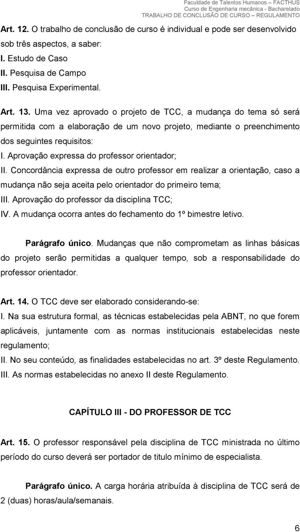 Aprovação expressa do professor orientador; II. Concordância expressa de outro professor em realizar a orientação, caso a mudança não seja aceita pelo orientador do primeiro tema; III.