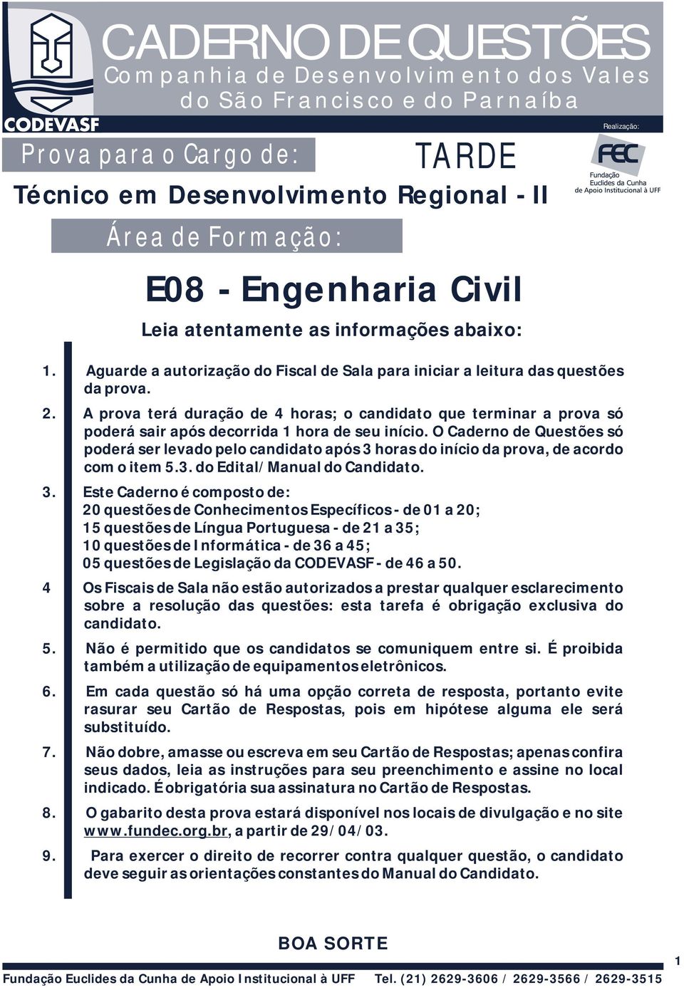 . A prova terá duração de 4 horas; o candidato que terminar a prova só poderá sair após decorrida 1 hora de seu início.