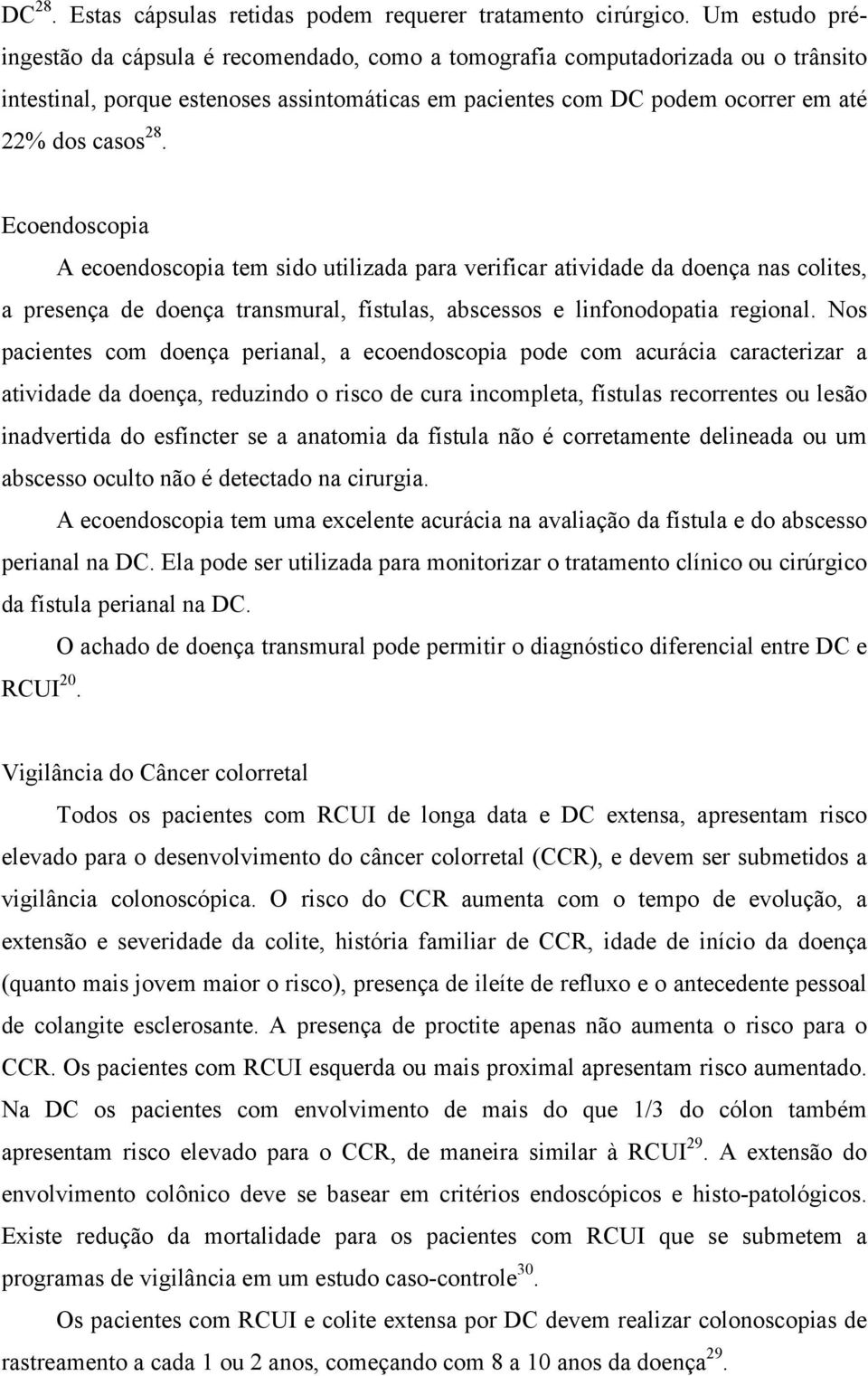 Ecoendoscopia A ecoendoscopia tem sido utilizada para verificar atividade da doença nas colites, a presença de doença transmural, fístulas, abscessos e linfonodopatia regional.