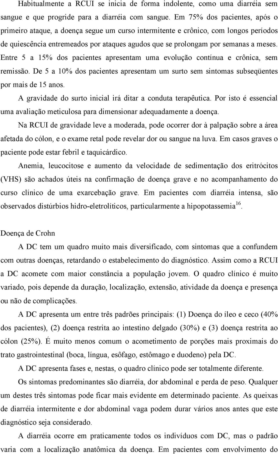 Entre 5 a 15% dos pacientes apresentam uma evolução contínua e crônica, sem remissão. De 5 a 10% dos pacientes apresentam um surto sem sintomas subseqüentes por mais de 15 anos.