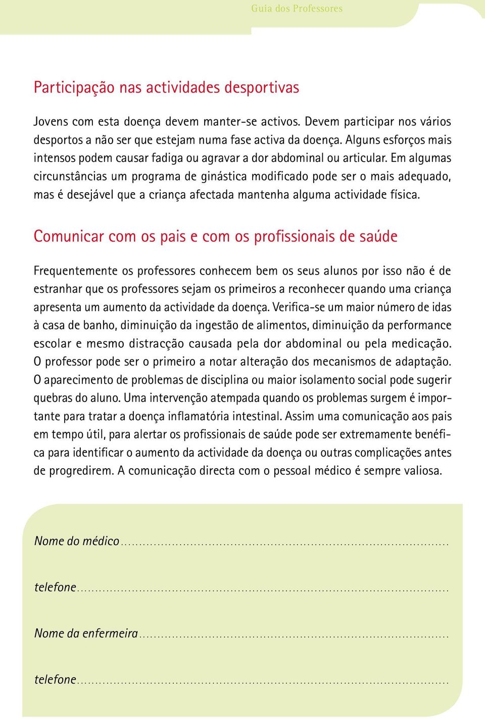 Em algumas circunstâncias um programa de ginástica modificado pode ser o mais adequado, mas é desejável que a criança afectada mantenha alguma actividade física.