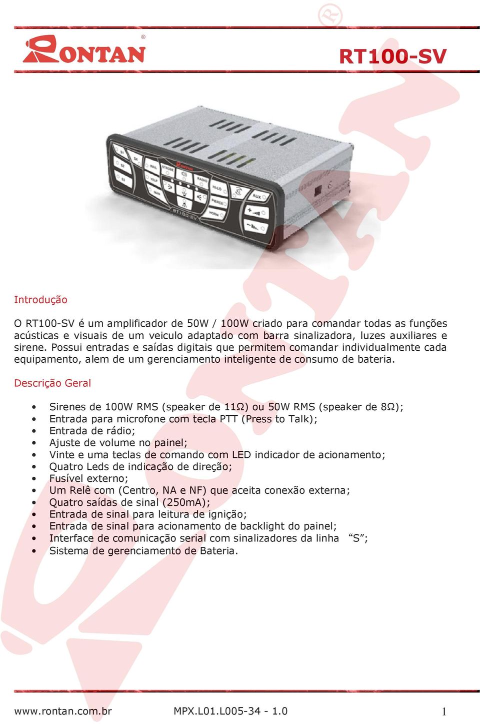 Descrição Geral Sirenes de 100W RMS (speaker de 11Ω) ou 50W RMS (speaker de 8Ω); Entrada para microfone com tecla PTT (Press to Talk); Entrada de rádio; Ajuste de volume no painel; Vinte e uma teclas