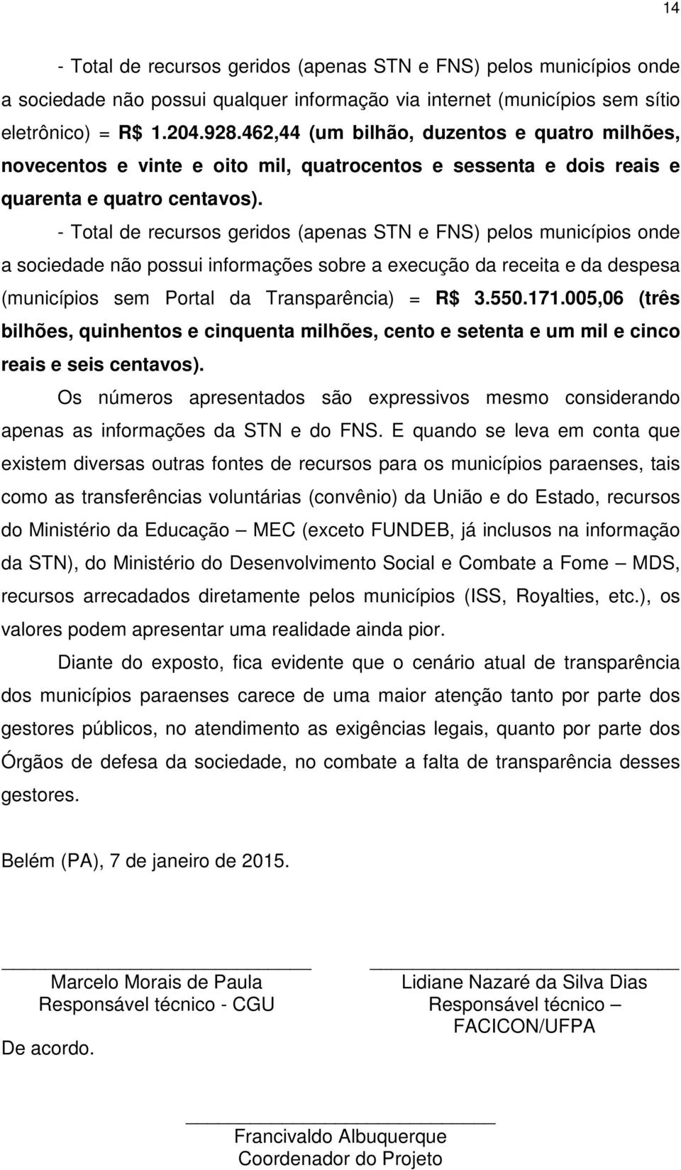 - Total de recursos geridos (apenas STN e FNS) pelos municípios onde a sociedade não possui informações sobre a execução da receita e da despesa (municípios sem Portal da Transparência) = R$ 3.550.