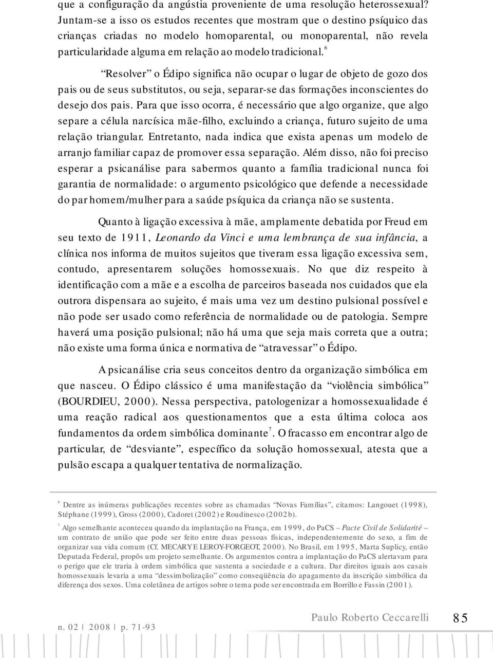 tradicional. Resolver o Édipo significa não ocupar o lugar de objeto de gozo dos pais ou de seus substitutos, ou seja, separar-se das formações inconscientes do desejo dos pais.