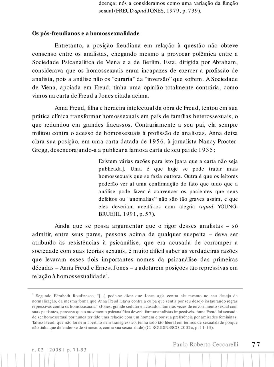 de Viena e a de Berlim. Esta, dirigida por Abraham, considerava que os homossexuais eram incapazes de exercer a profissão de analista, pois a análise não os curaria da inversão que sofrem.