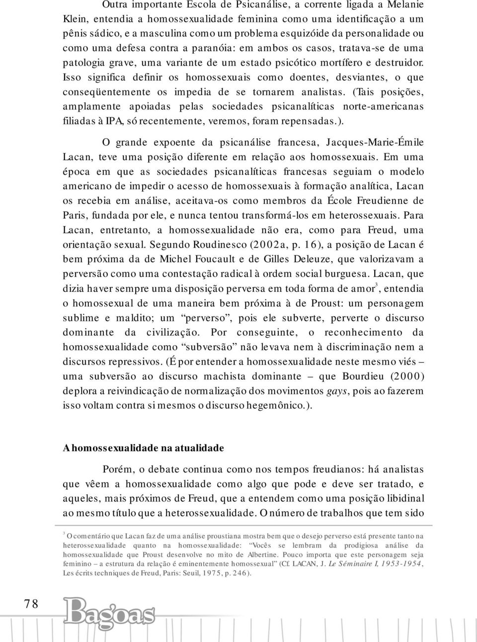 Isso significa definir os homossexuais como doentes, desviantes, o que conseqüentemente os impedia de se tornarem analistas.