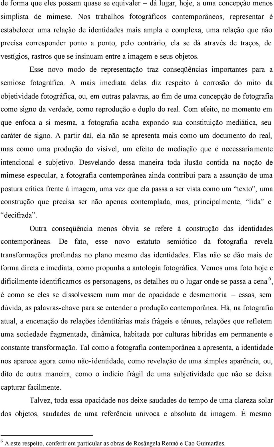 dá através de traços, de vestígios, rastros que se insinuam entre a imagem e seus objetos. Esse novo modo de representação traz conseqüências importantes para a semiose fotográfica.