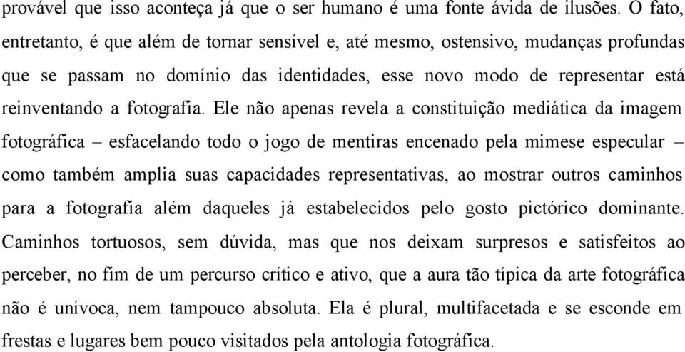 Ele não apenas revela a constituição mediática da imagem fotográfica esfacelando todo o jogo de mentiras encenado pela mimese especular como também amplia suas capacidades representativas, ao mostrar