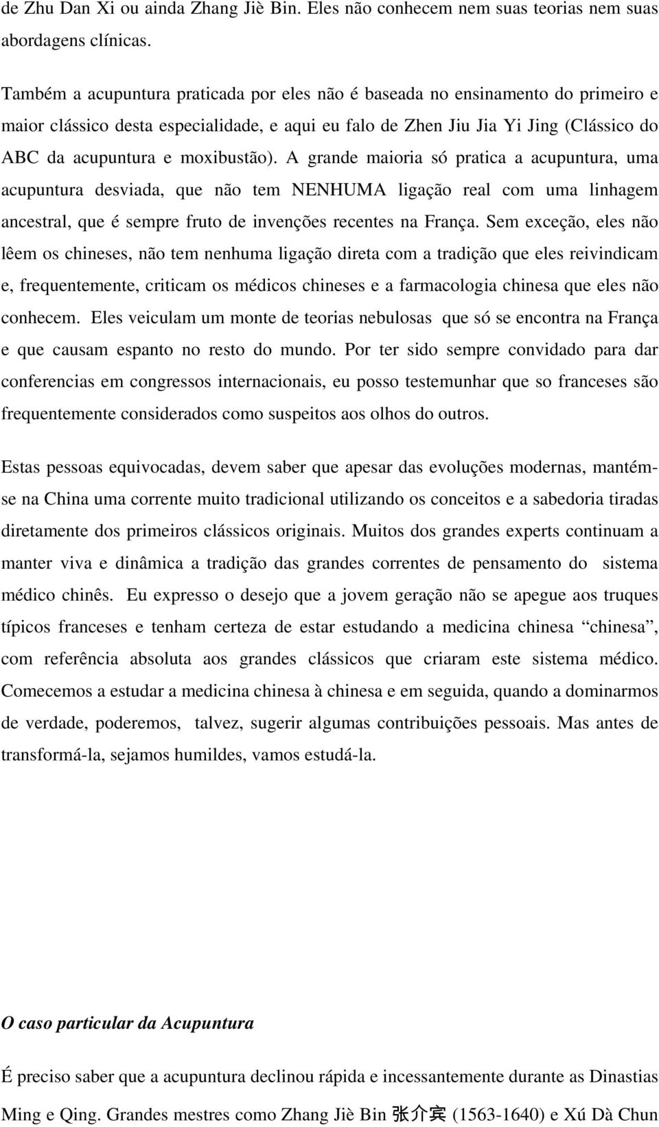 moxibustão). A grande maioria só pratica a acupuntura, uma acupuntura desviada, que não tem NENHUMA ligação real com uma linhagem ancestral, que é sempre fruto de invenções recentes na França.