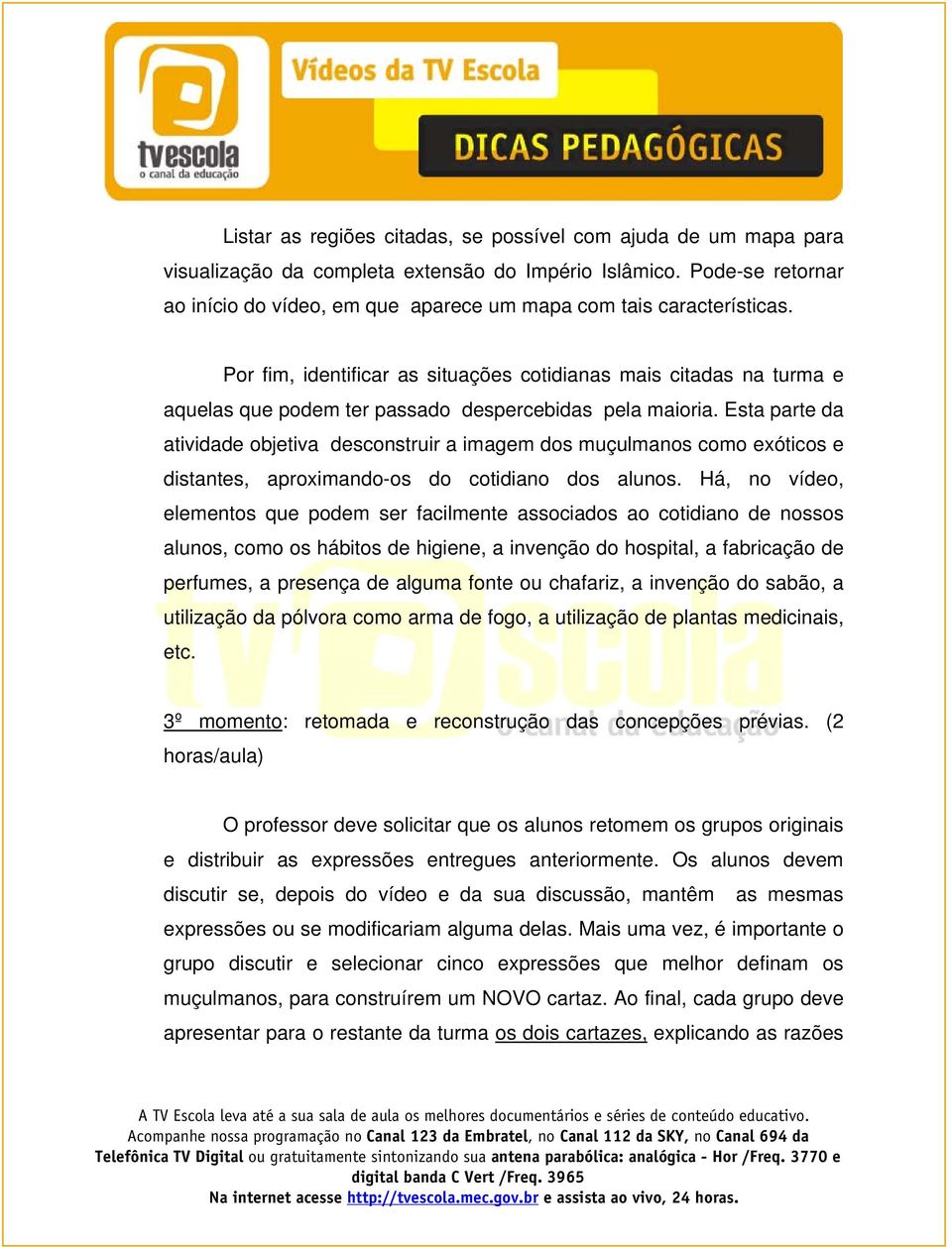 Por fim, identificar as situações cotidianas mais citadas na turma e aquelas que podem ter passado despercebidas pela maioria.