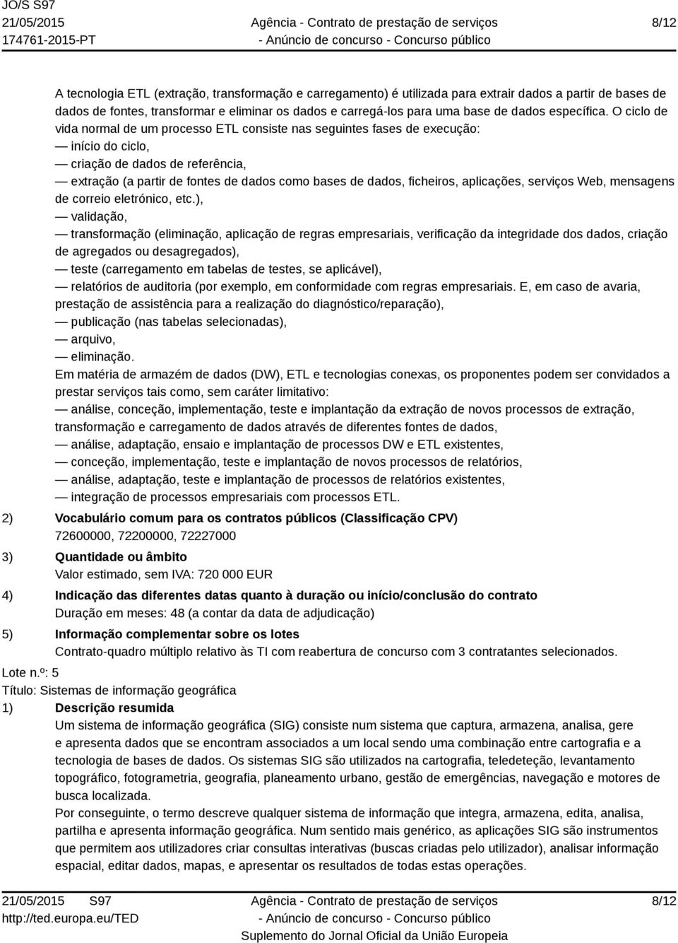 O ciclo de vida normal de um processo ETL consiste nas seguintes fases de execução: início do ciclo, criação de dados de referência, extração (a partir de fontes de dados como bases de dados,