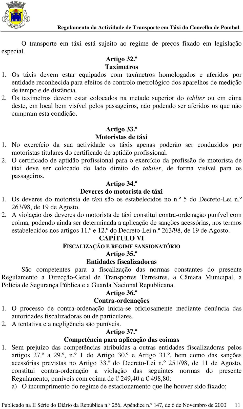 Os taxímetros devem estar colocados na metade superior do tablier ou em cima deste, em local bem visível pelos passageiros, não podendo ser aferidos os que não cumpram esta condição. Artigo 33.