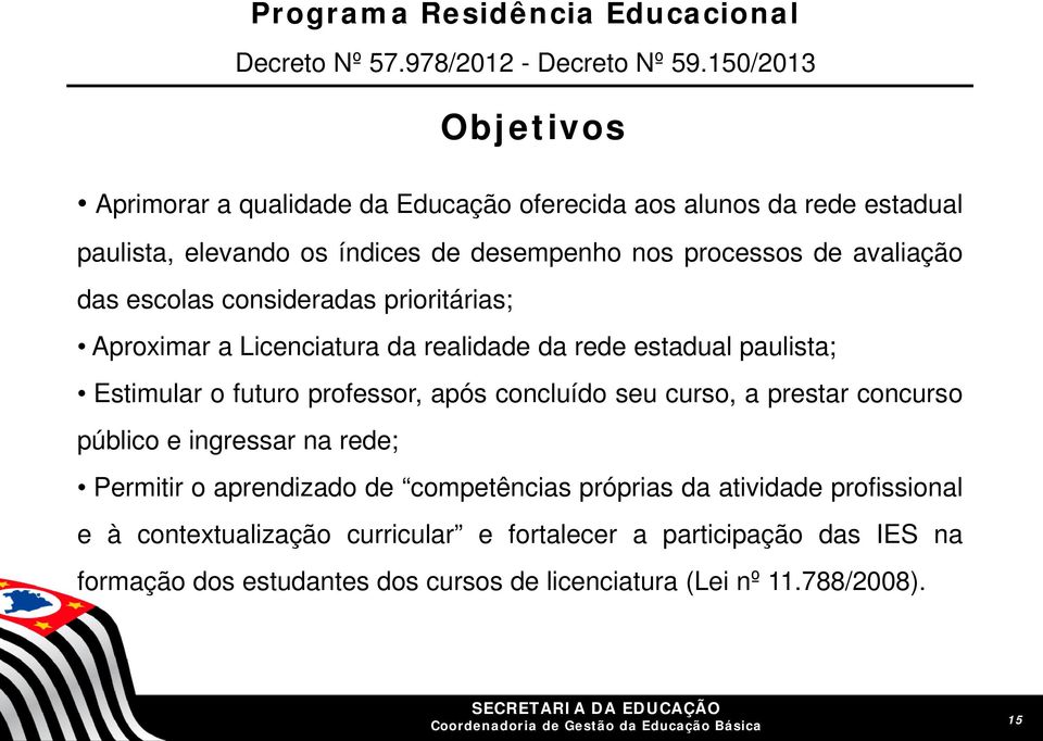 escolas consideradas prioritárias; Aproximar a Licenciatura da realidade da rede estadual paulista; Estimular o futuro professor, após concluído seu curso, a prestar