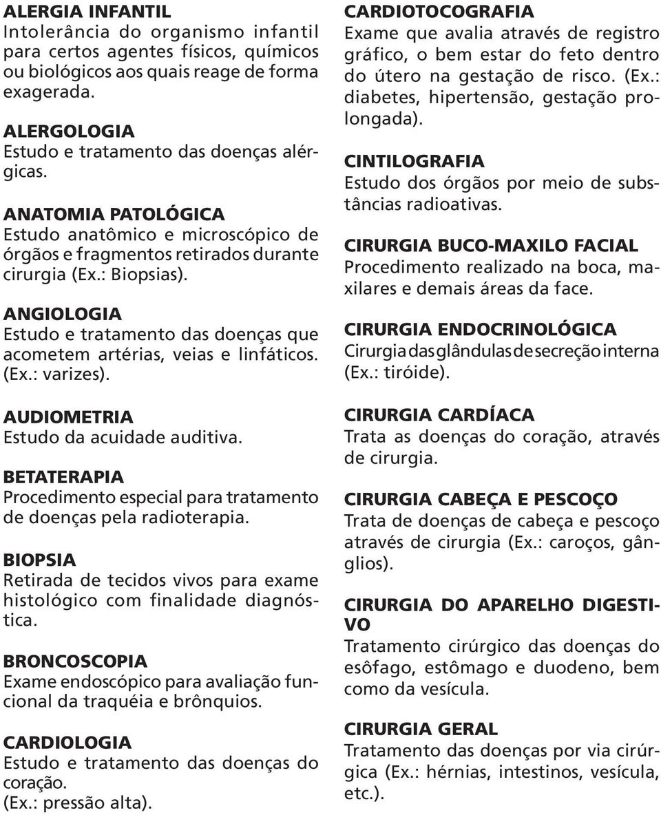 ANGIOLOGIA Estudo e tratamento das doenças que acometem artérias, veias e linfáticos. (Ex.: varizes). AUDIOMETRIA Estudo da acuidade auditiva.