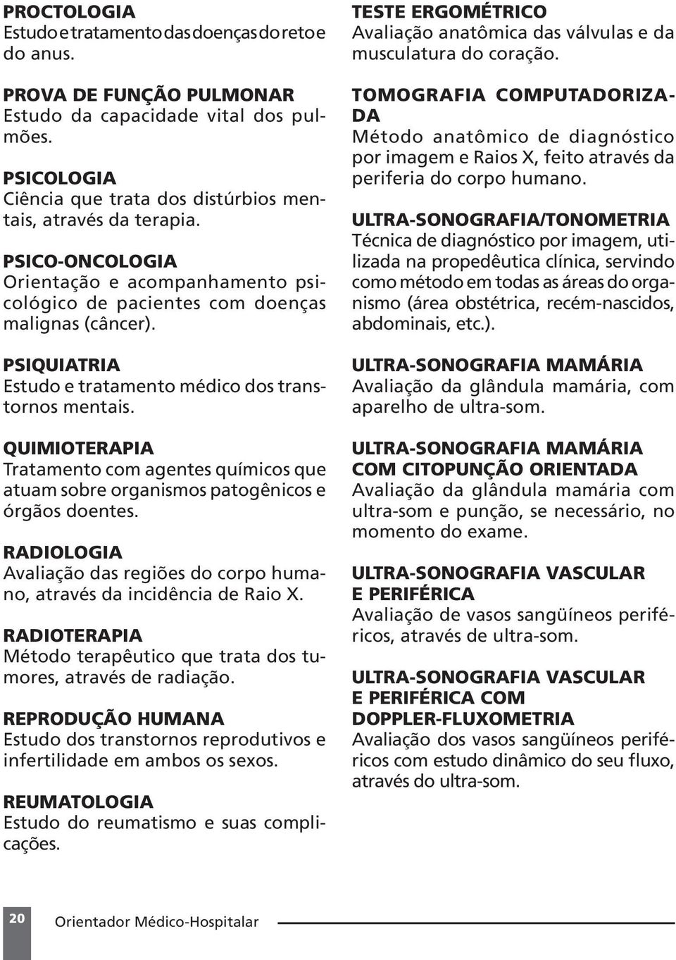 QUIMIOTERAPIA Tratamento com agentes químicos que atuam sobre organismos patogênicos e órgãos doentes. RADIOLOGIA Avaliação das regiões do corpo humano, através da incidência de Raio X.