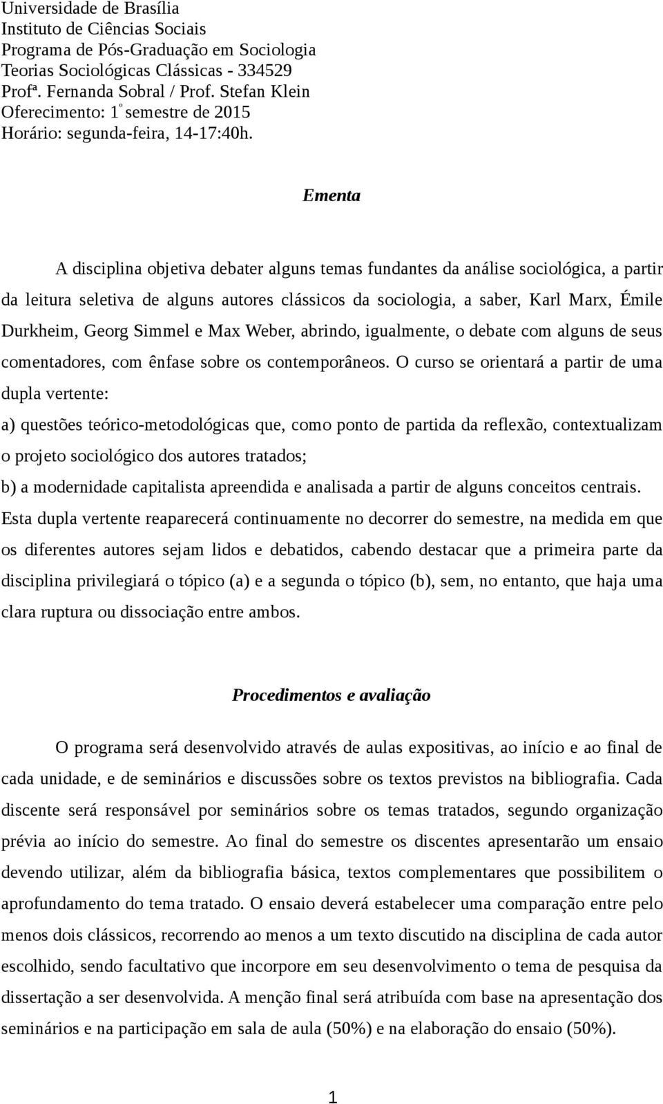 Ementa A disciplina objetiva debater alguns temas fundantes da análise sociológica, a partir da leitura seletiva de alguns autores clássicos da sociologia, a saber, Karl Marx, Émile Durkheim, Georg