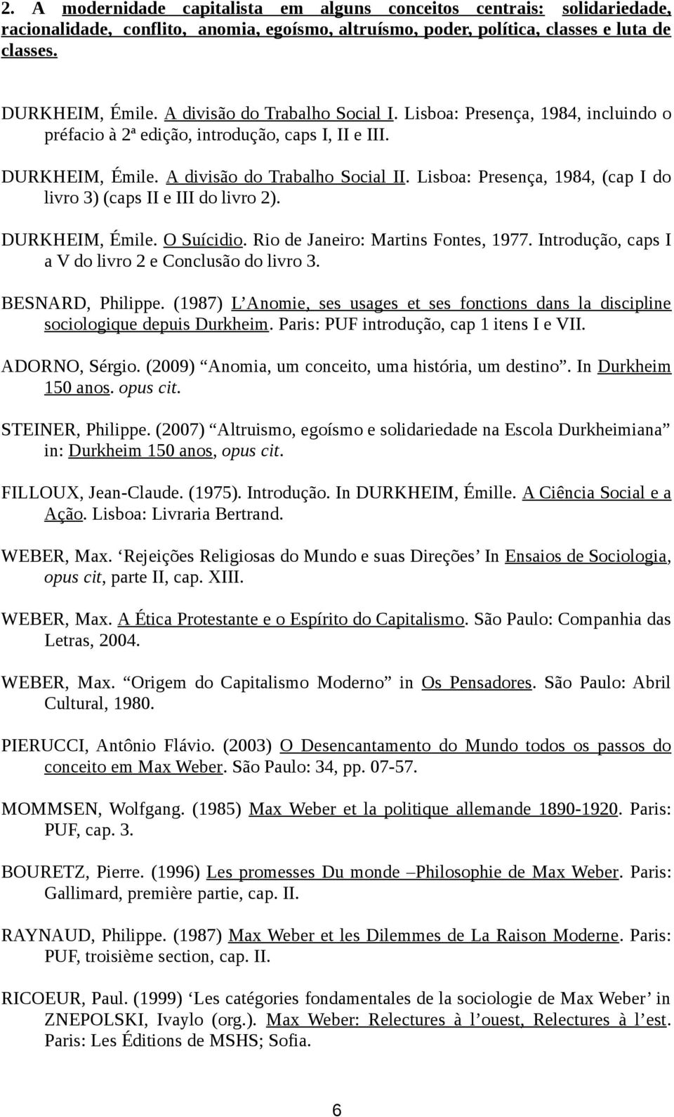 Lisboa: Presença, 1984, (cap I do livro 3) (caps II e III do livro 2). DURKHEIM, Émile. O Suícidio. Rio de Janeiro: Martins Fontes, 1977. Introdução, caps I a V do livro 2 e Conclusão do livro 3.