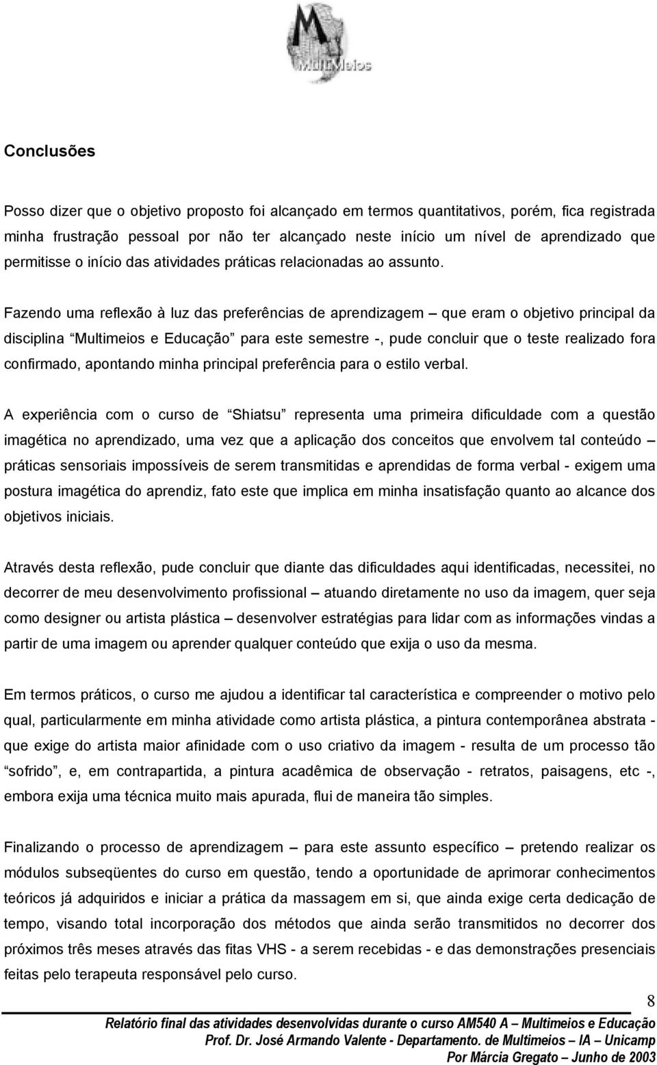 Fazendo uma reflexão à luz das preferências de aprendizagem que eram o objetivo principal da disciplina Multimeios e Educação para este semestre -, pude concluir que o teste realizado fora