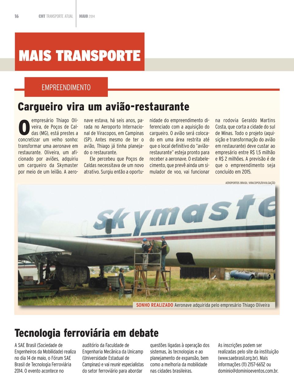 A aeronave estava, há seis anos, parada no Aeroporto Internacional de Viracopos, em Campinas (SP). Antes mesmo de ter o avião, Thiago já tinha planejado o restaurante.