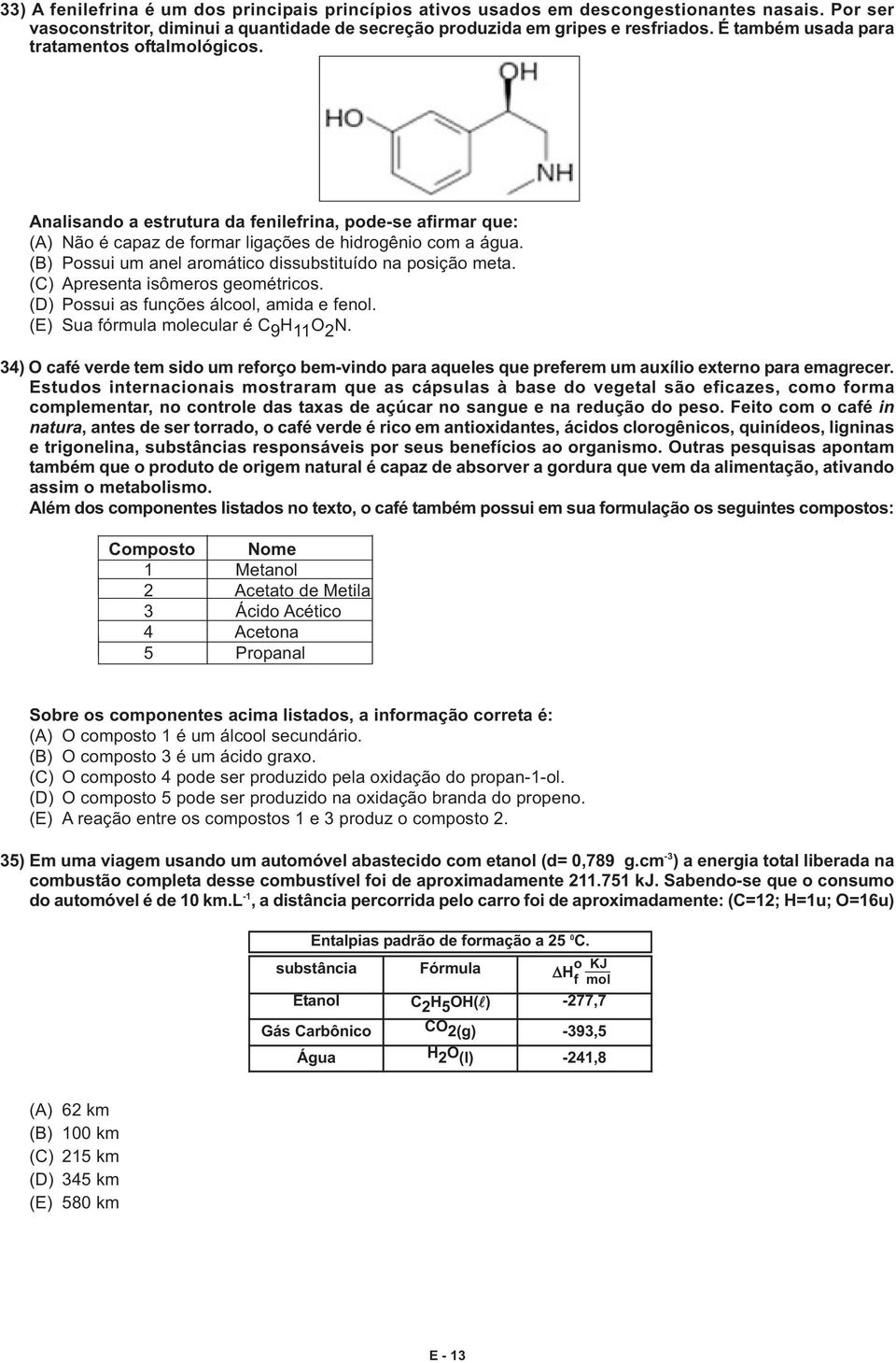 (B) Possui um anel aromático dissubstituído na posição meta. (C) Apresenta isômeros geométricos. (D) Possui as funções álcool, amida e fenol. (E) Sua fórmula molecular é C 9 H 11 O 2 N.