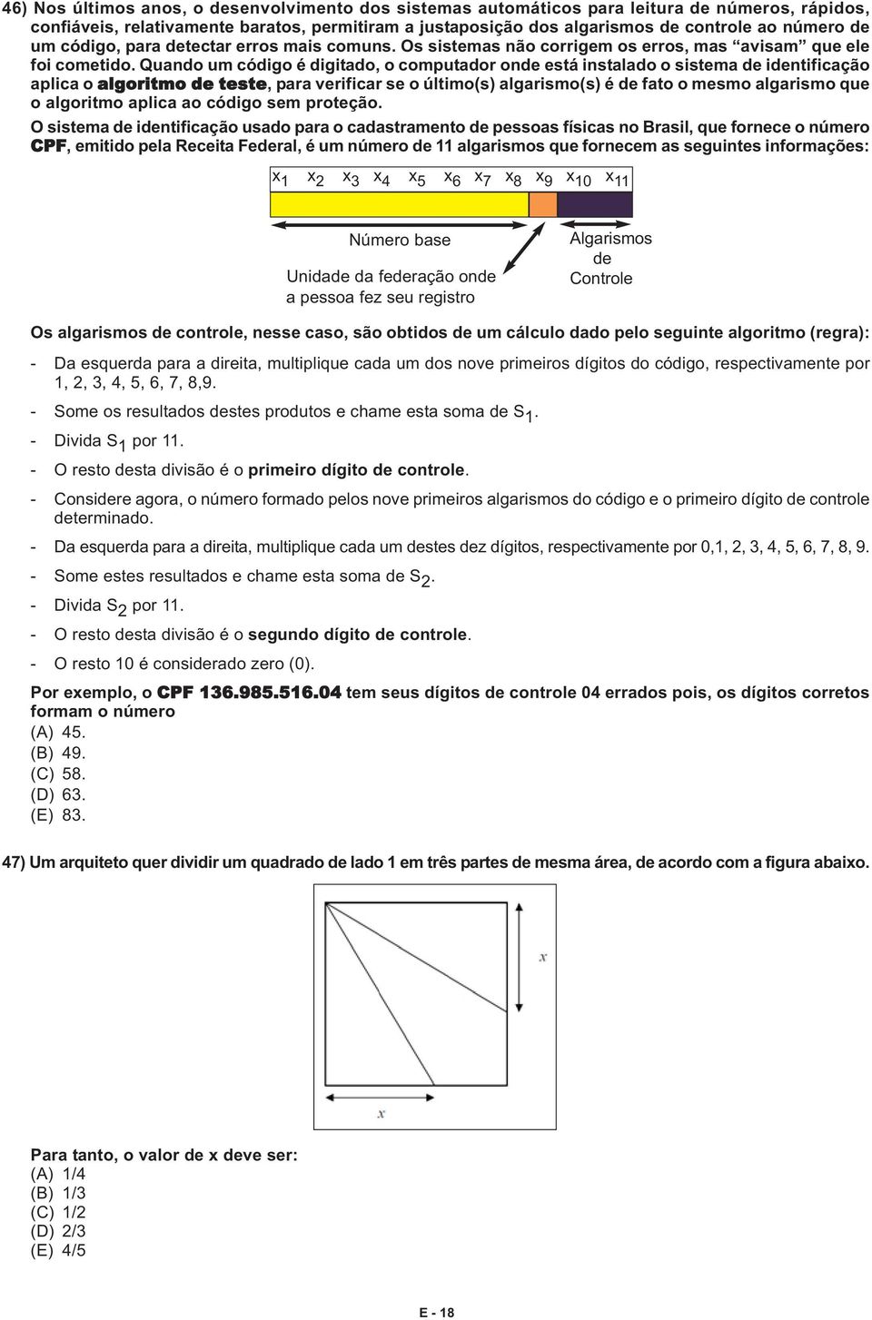 Quando um código é digitado, o computador onde está instalado o sistema de identificação aplica o algoritmo de teste, para verificar se o último(s) algarismo(s) é de fato o mesmo algarismo que o