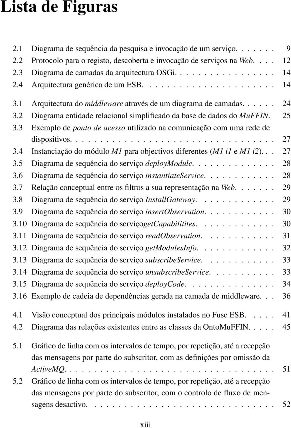 2 Diagrama entidade relacional simplificado da base de dados do MuFFIN. 25 3.3 Exemplo de ponto de acesso utilizado na comunicação com uma rede de dispositivos.................................. 27 3.