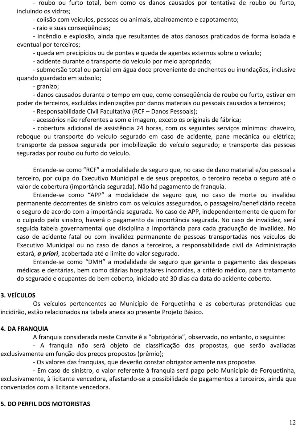 o veículo; - acidente durante o transporte do veículo por meio apropriado; - submersão total ou parcial em água doce proveniente de enchentes ou inundações, inclusive quando guardado em subsolo; -