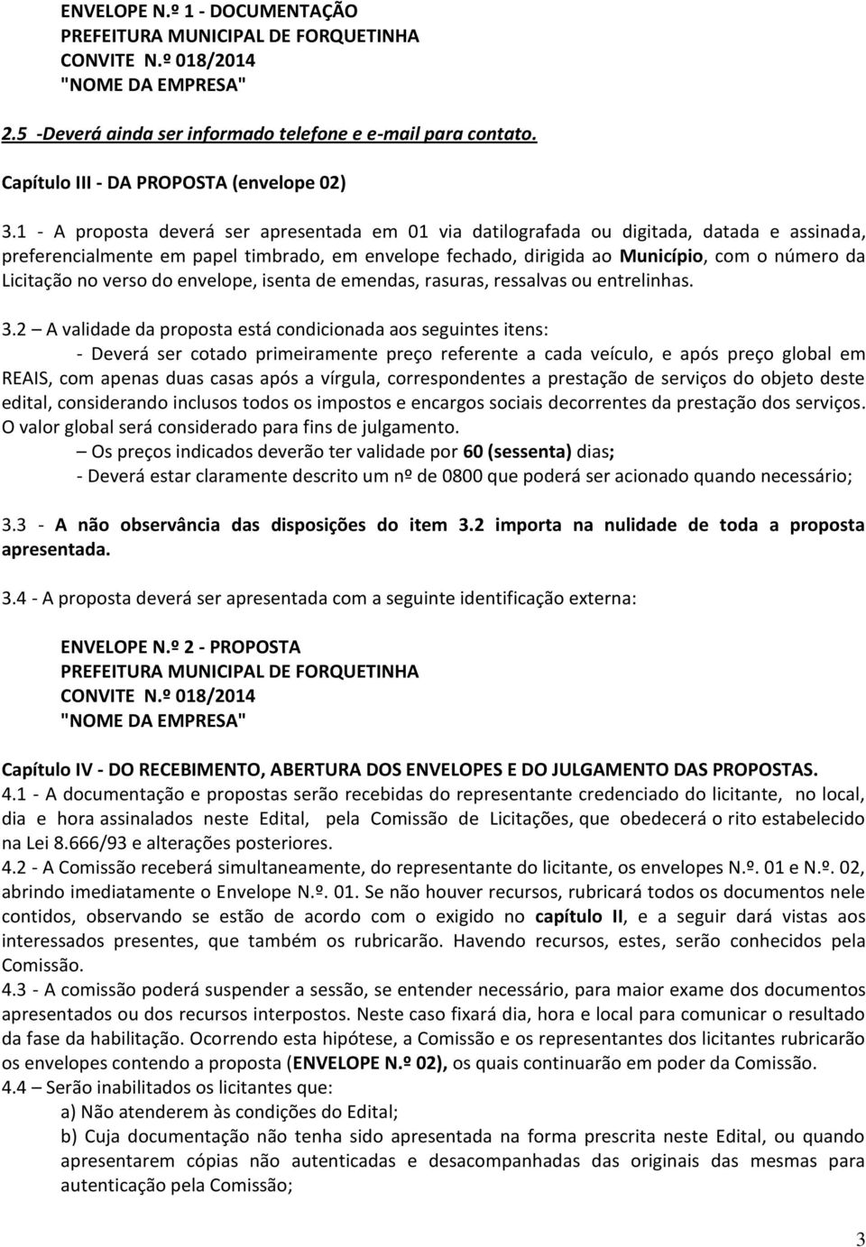 1 - A proposta deverá ser apresentada em 01 via datilografada ou digitada, datada e assinada, preferencialmente em papel timbrado, em envelope fechado, dirigida ao Município, com o número da