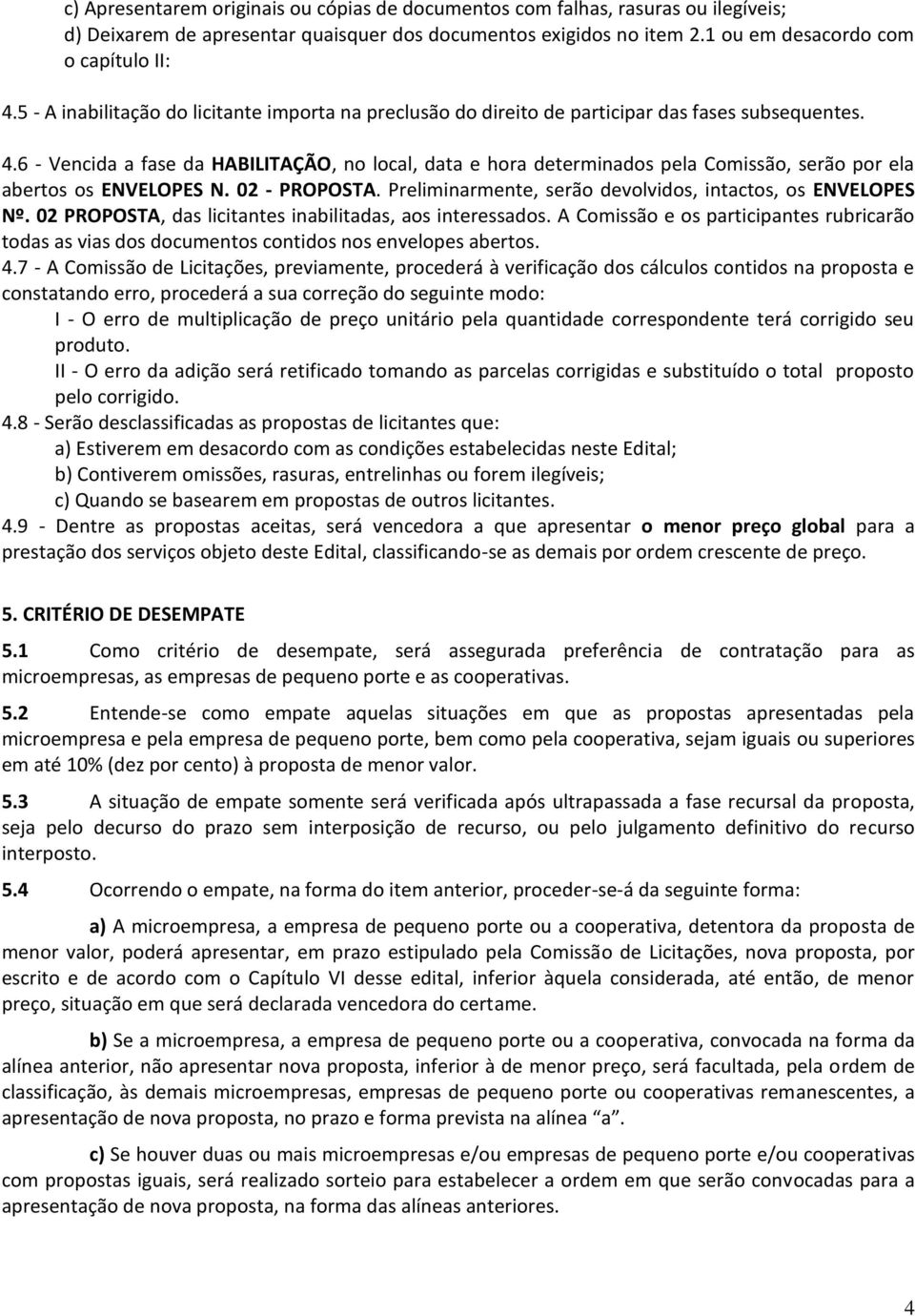 6 - Vencida a fase da HABILITAÇÃO, no local, data e hora determinados pela Comissão, serão por ela abertos os ENVELOPES N. 02 - PROPOSTA. Preliminarmente, serão devolvidos, intactos, os ENVELOPES Nº.