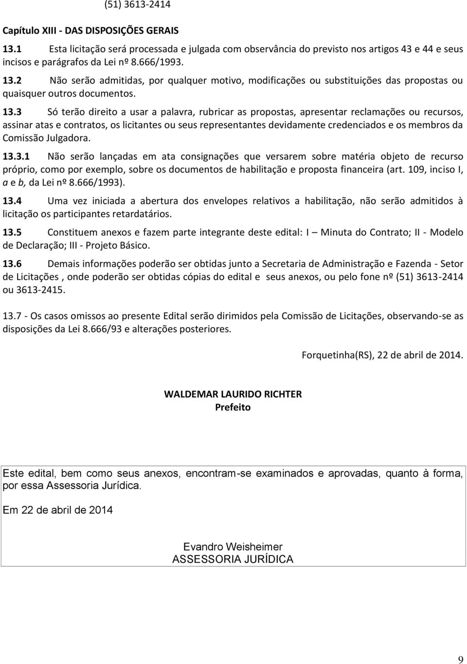 3 Só terão direito a usar a palavra, rubricar as propostas, apresentar reclamações ou recursos, assinar atas e contratos, os licitantes ou seus representantes devidamente credenciados e os membros da