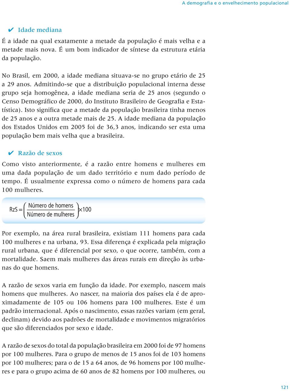 Admitindo-se que a distribuição populacional interna desse grupo seja homogênea, a idade mediana seria de 25 anos (segundo o Censo Demográfico de 2000, do Instituto Brasileiro de Geografia e