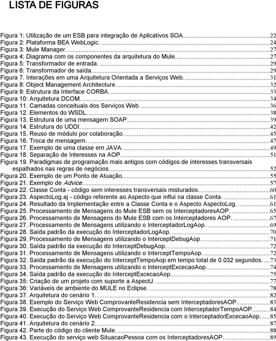 Interações em uma Arquitetura Orientada a Serviços Web...31 Figura 8: Object Management Architecture...32 Figura 9: Estrutura da Interface CORBA....33 Figura 10: Arquitetura DCOM....34 Figura 11.